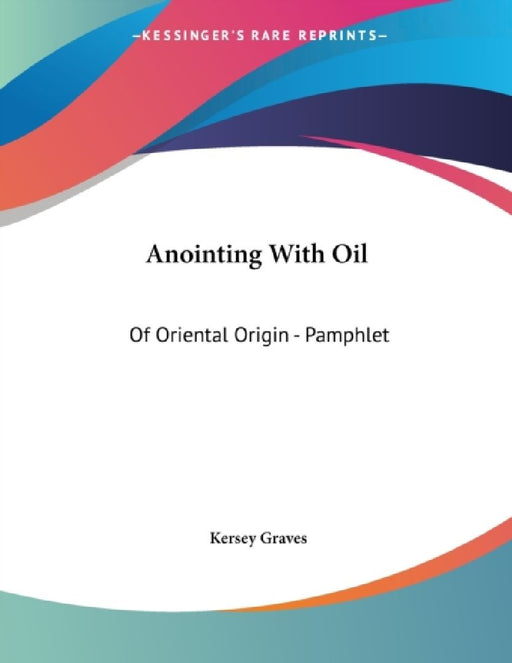 Anointing with Oil: Of Oriental Origin - Pamphlet  by Kersey Graves