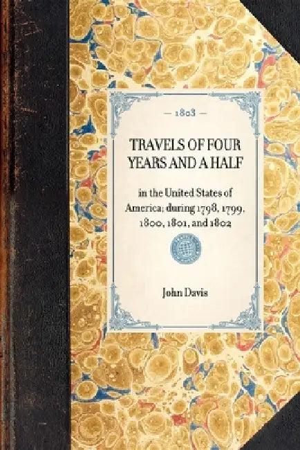 Travels of Four Years and a Half: In the United States of America; During 1798, 1799, 1800, 1801, and 1802 by John Davis