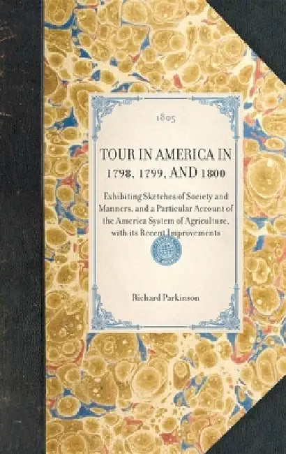 Tour in America in 1798, 1799, and 1800: Exhibiting Sketches of Society and Manners, and a Particular Account of the America System of Agriculture, wi by Richard Parkinson, George Washington