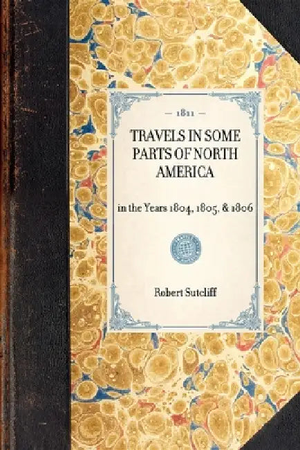 Travels in Some Parts of North America: In the Years 1804, 1805, & 1806 by Robert Sutcliff