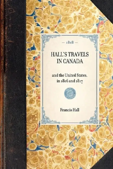 Hall's Travels in Canada: And the United States, in 1816 and 1817 by Francis Hall