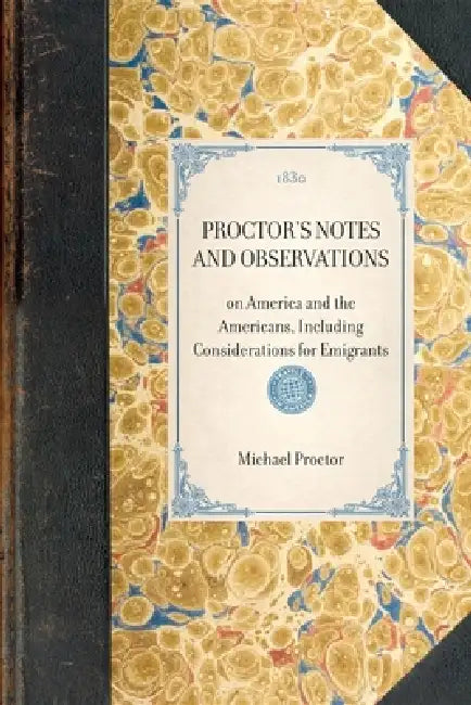 Proctor's Notes and Observations: On America and the Americans, Including Considerations for Emigrants by Michael Proctor