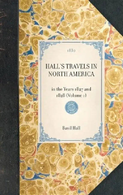 Hall's Travels in North America: In the Years 1827 and 1828 (Volume 1) by Basil Hall