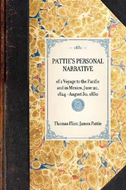 Pattie's Personal Narrative: Of a Voyage to the Pacific and in Mexico, June 20, 1824 - August 30, 1830 by James O. Pattie, Thomas Flint