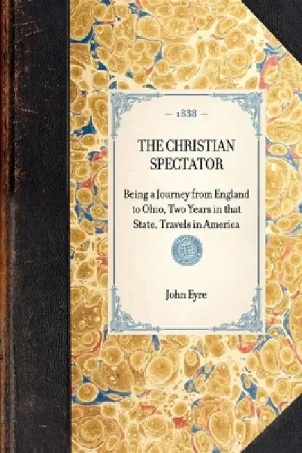 Christian Spectator: Being a Journey from England to Ohio, Two Years in That State, Travels in America by Applewood Books