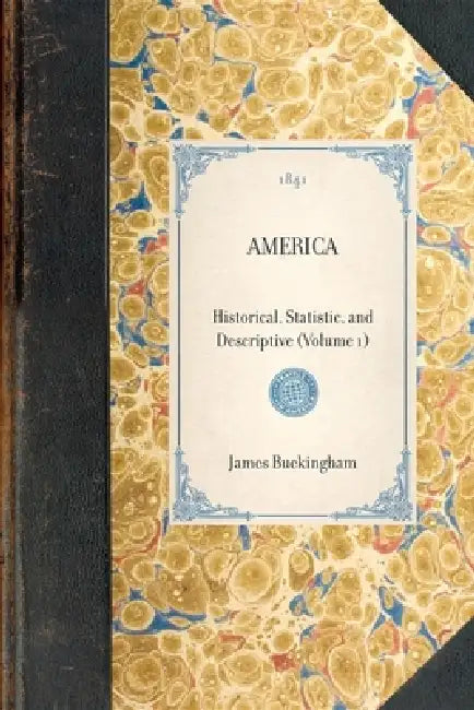 America (Vol 1): Historical, Statistic, and Descriptive (Volume 1) by James Silk Buckingham