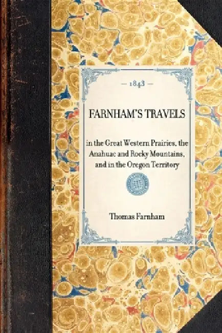 Farnham's Travels: In the Great Western Prairies, the Anahuac and Rocky Mountains, and in the Oregon Territory by Thomas Jefferson Farnham
