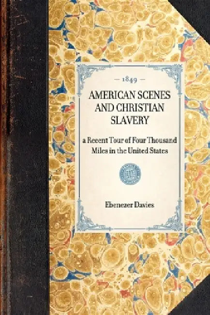 American Scenes and Christian Slavery: A Recent Tour of Four Thousand Miles in the United States by Ebenezer Davies