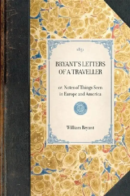 Bryant's Letters of a Traveller: Or, Notes of Things Seen in Europe and America by William Cullen Bryant