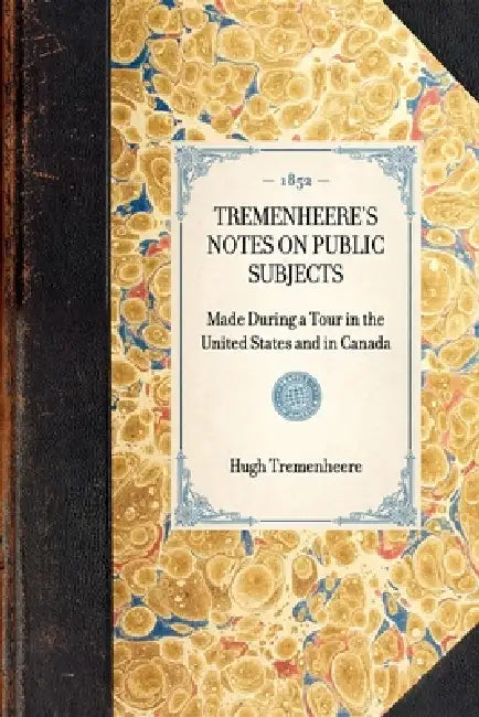 Tremenheere's Notes on Public Subjects: Made During a Tour in the United States and in Canada by Hugh Seymour Tremenheere
