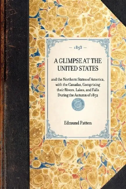 Glimpse at the United States: And the Northern States of America, with the Canadas, Comprising Their Rivers, Lakes, and Falls During the Autumn of 185 by Greg O'Brien