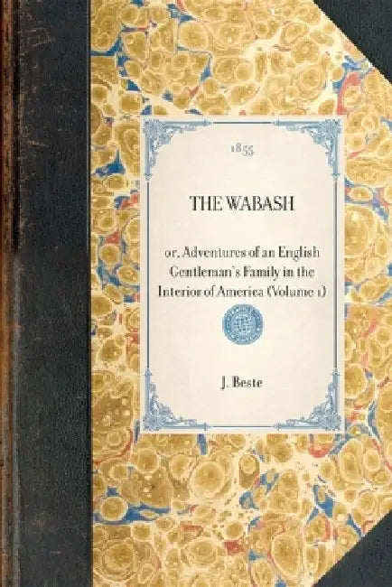 Wabash (Vol 1): Or, Adventures of an English Gentleman's Family in the Interior of America (Volume 1) by J. Richard Beste