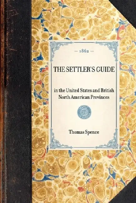 Settler's Guide: In the United States and British North American Provinces by Thomas Spence