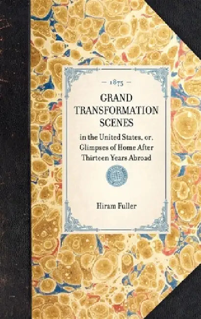 Grand Transformation Scenes: In the United States, Or, Glimpses of Home After Thirteen Years Abroad by Hiram Fuller
