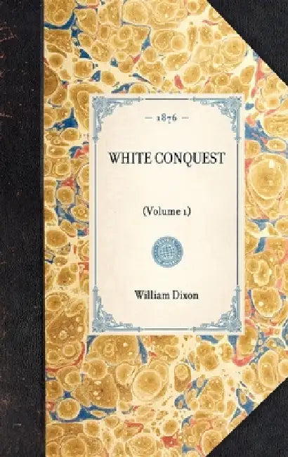 White Conquest: (Volume 1) by William Hepworth Dixon