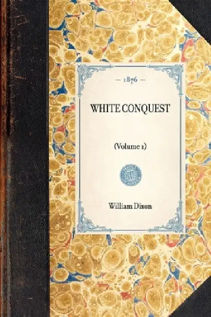 White Conquest (Vol 1): (Volume 1) by William Hepworth Dixon