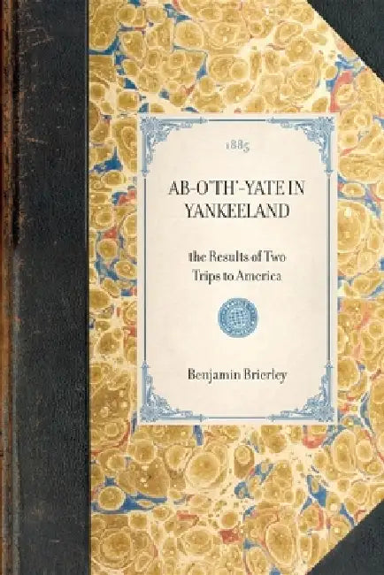 Ab-O'Th'-Yate in Yankeeland: The Results of Two Trips to America by Benjamin Brierley
