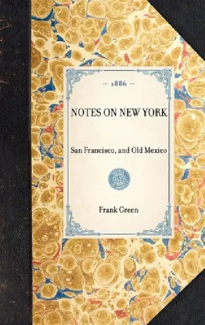 Notes on New York: San Francisco, and Old Mexico by Frank W. Green