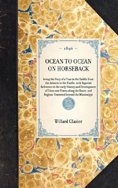 OCEAN TO OCEAN ON HORSEBACK being the Story of a Tour in the Saddle from the Atlantic to the Pacific, with Especial Reference to the early History and by Willard Glazier