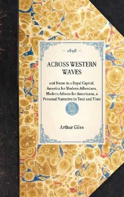 Across Western Waves: And Home in a Royal Capital, America for Modern Athenians, Modern Athens for Americans, a Personal Narrative in Tour and Time by Arthur Giles