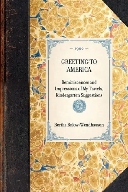 Greeting to America: Reminiscences and Impressions of My Travels, Kindergarten Suggestions by Bertha Freiin Von Baro Bülow-Wendhausen