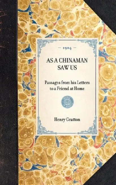 As a Chinaman Saw Us: Passages from His Letters to a Friend at Home by Henry Pearson Gratton