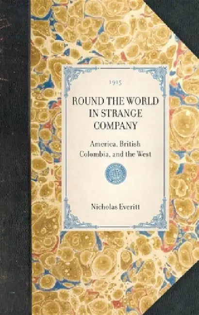 Round the World in Strange Company: America, British Colombia, and the West by Nicholas Everitt