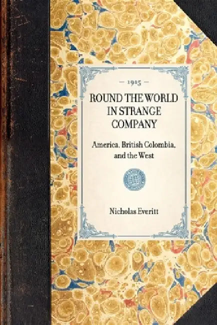 Round the World in Strange Company: America, British Colombia, and the West by Nicholas Everitt