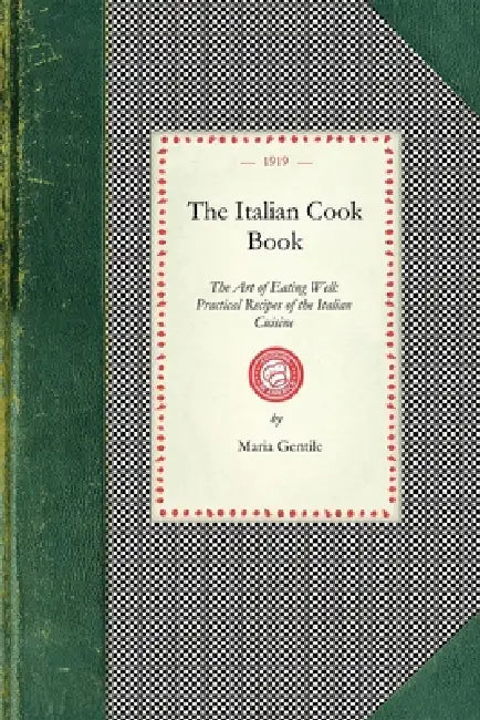 Italian Cook Book: The Art of Eating Well: Practical Recipes of the Italian Cuisine by Maria Gentile