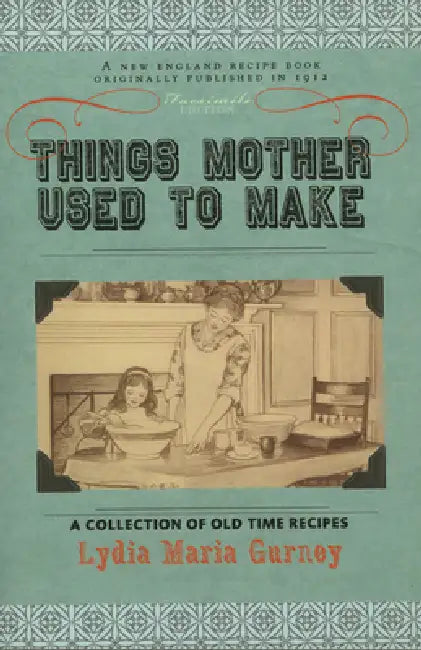 Things Mother Used to Make: A Collection of Old Time Recipes, Some Nearly One Hundred Years Old and Never Published Before by Lydia Maria Gurney