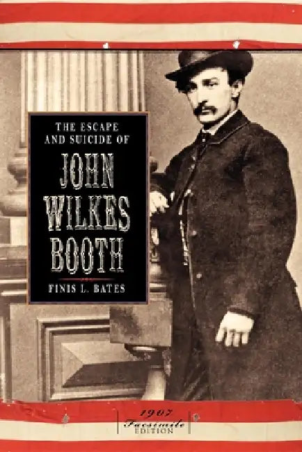 The Escape and Suicide of John Wilkes Booth by Finis Langdon Bates