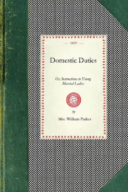 Domestic Duties: Or, Instructions to Young Married Ladies, on the Management of Their Households, and the Regulation of Their Conduct in the Various R by Mrs William Parkes