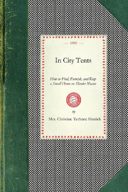 In City Tents: How to Find, Furnish, and Keep a Small Home on Slender Means by Christine Terhune Herrick