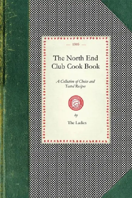 North End Club Cook Book: A Collection of Choice and Tested Recipes by Ladies North End Club