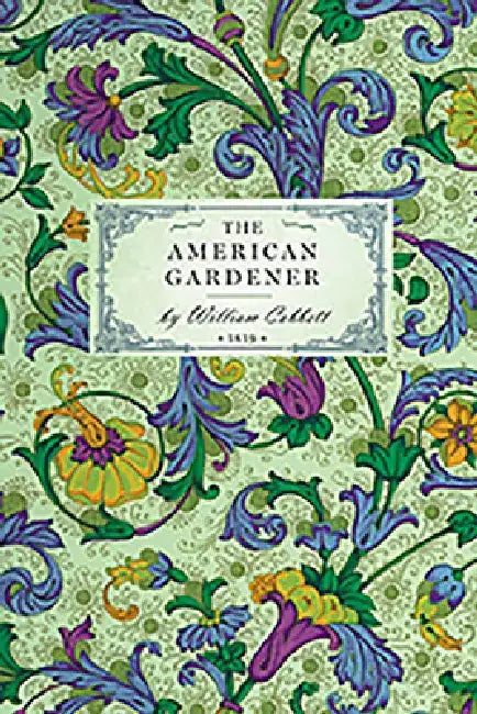 American Gardener: Or, a Treatise on the Situation, Soil, Fencing and Laying-Out of Gardens; On the Making and Managing of Hot-Beds and Green-Houses; by William Cobbett
