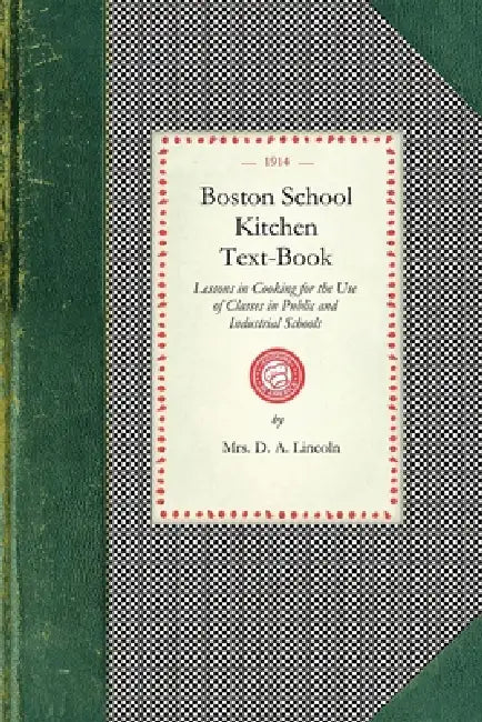 Boston School Kitchen Text-Book: Lessons in Cooking for the Use of Classes in Public and Industrial Schools by D. Lincoln
