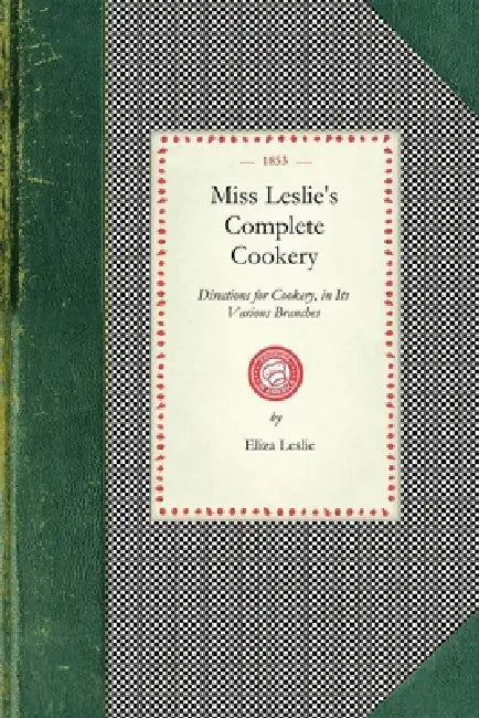 Miss Leslie's Complete Cookery: Directions for Cookery, in Its Various Branches by Eliza Leslie