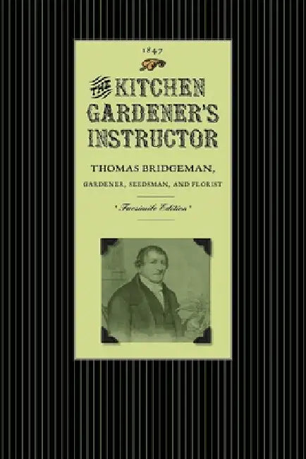 Kitchen Gardener's Instructor: Containing a Catalogue of Garden and Herb Seed with Practical Directions Under Each Head for the Cultivation of Culinar by Thomas Bridgeman
