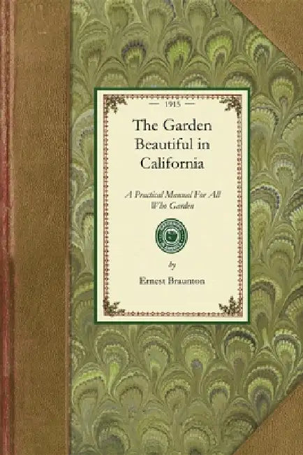 Garden Beautiful in California: A Practical Manual for All Who Garden by Ernest Braunton