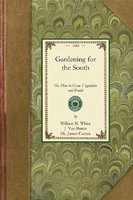 Gardening for the South: Or, How to Grow Vegetables and Fruits by James Camak, J. Van Buren