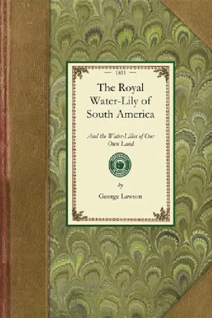Royal Water-Lily of South America: And the Water-Lilies of Our Own Land; Their History and Cultivation by George Lawson