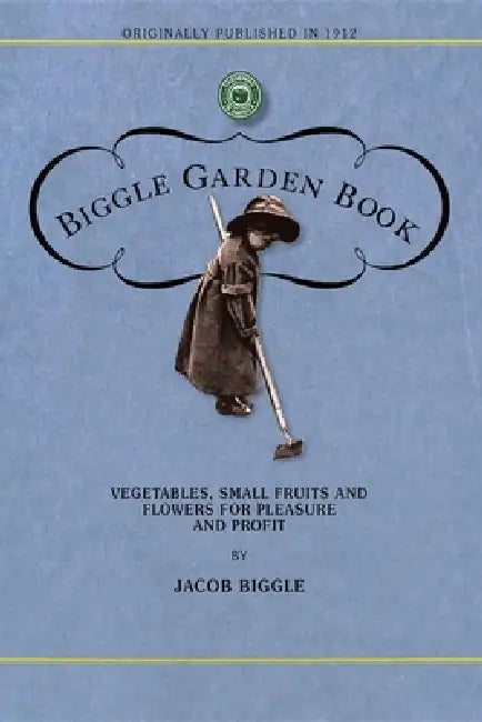 Biggle Garden Book: Vegetables, Small Fruits and Flowers for Pleasure and Profit by Jacob Biggle