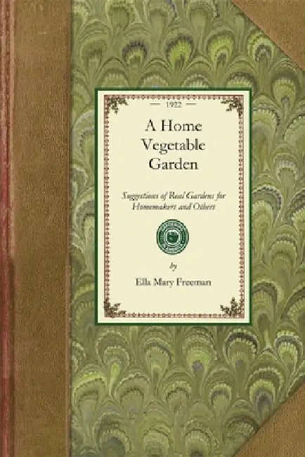 Home Vegetable Garden: Suggestions of Real Gardens for Home-Makers and Others by Ella Mary Freeman