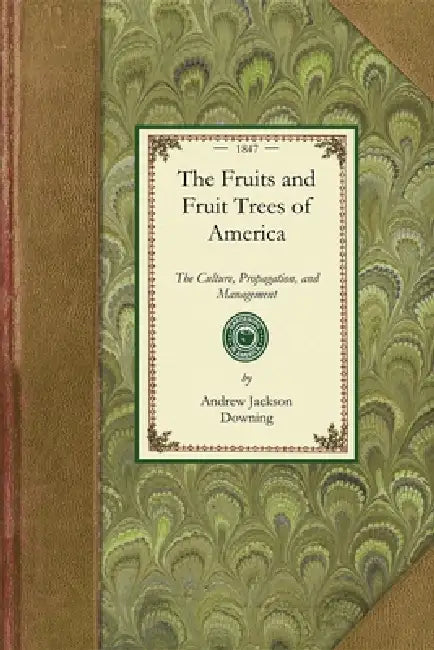 Fruits and Fruit Trees of America: The Culture, Propagation, and Management, in the Garden and Orchard, of Fruits Trees Generally; With Descriptions o by Andrew Jackson Downing