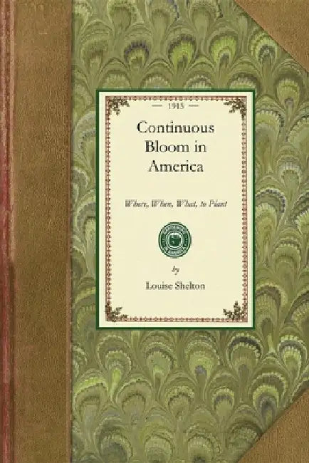 Continuous Bloom in America: Where, When, What, to Plant, with Other Gardening Suggestions by Louise Shelton
