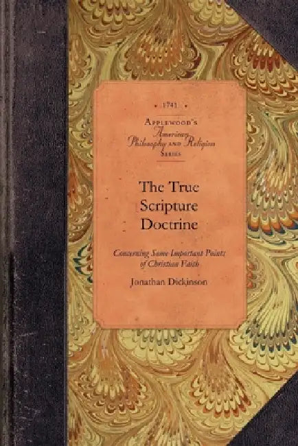 The True Scripture Doctrine: Particularly Eternal Election, Original Sin, Grace in Conversion, Justification by Faith and the Saints' Perseverance by Jonathan Dickinson