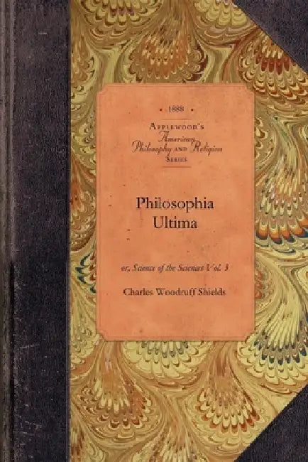 Philosophia Ultima, Vol 3: Or, Science of the Sciences Vol. 3 by Charles Woodruff Shields