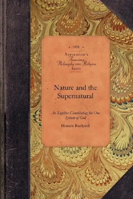 Nature and the Supernatural: As Together Constituting the One System of God by Horace Bushnell