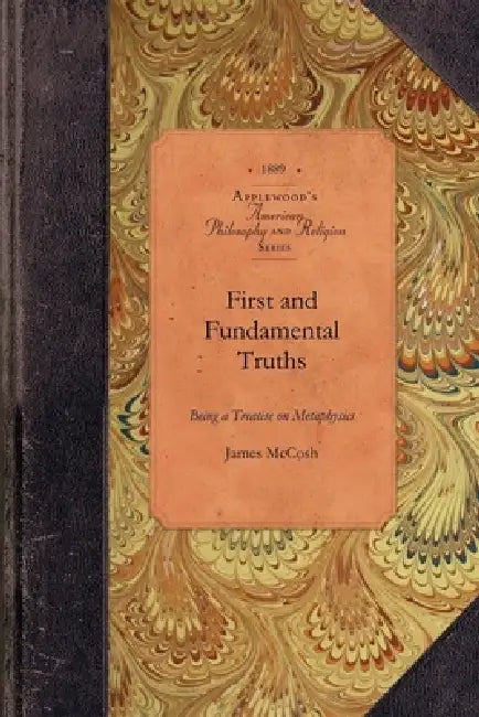 First and Fundamental Truths: Being a Treatise on Metaphysics by James McCosh