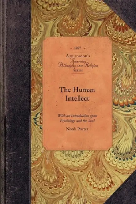 The Human Intellect: With an Introduction Upon Psychology and the Soul by Noah Porter